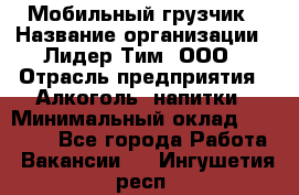 Мобильный грузчик › Название организации ­ Лидер Тим, ООО › Отрасль предприятия ­ Алкоголь, напитки › Минимальный оклад ­ 18 000 - Все города Работа » Вакансии   . Ингушетия респ.